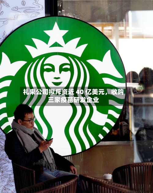 礼来公司拟斥资近 40 亿美元，收购三家疫苗研发企业-第2张图片