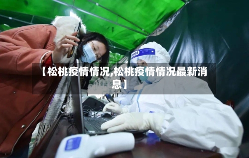 【松桃疫情情况,松桃疫情情况最新消息】