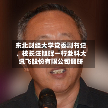 东北财经大学党委副书记、校长汪旭晖一行赴科大讯飞股份有限公司调研