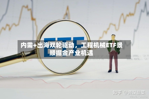 内需+出海双轮驱动，工程机械ETF景顺掘金产业机遇-第2张图片
