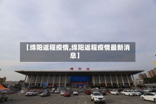 【绵阳返程疫情,绵阳返程疫情最新消息】-第2张图片