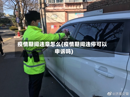 疫情期间违章怎么(疫情期间违停可以申诉吗)