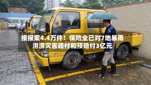 接报案4.4万件!保险业已对7地暴雨洪涝灾害赔付和预赔付3亿元-第3张图片
