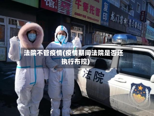 法院不管疫情(疫情期间法院是否还执行布控)-第2张图片