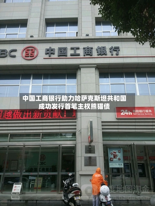 中国工商银行助力哈萨克斯坦共和国成功发行首笔主权熊猫债-第2张图片