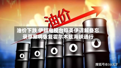 油价下跌 伊朗电视台称美伊谅解备忘录草案将恢复霍尔木兹海峡通行