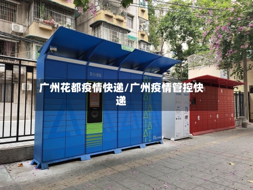 广州花都疫情快递/广州疫情管控快递-第2张图片