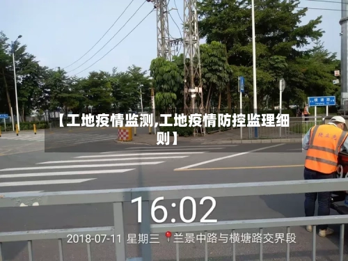 【工地疫情监测,工地疫情防控监理细则】-第2张图片