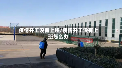 疫情开工没有上班/疫情开工没有上班怎么办