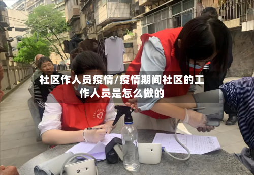 社区作人员疫情/疫情期间社区的工作人员是怎么做的