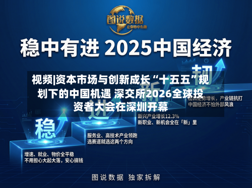 视频|资本市场与创新成长“十五五”规划下的中国机遇 深交所2026全球投资者大会在深圳开幕