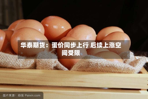 华泰期货：蛋价同步上行 后续上涨空间受限