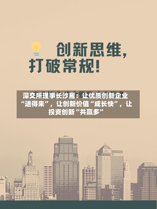 深交所理事长沙雁：让优质创新企业“进得来”，让创新价值“成长快”，让投资创新“共赢多”
