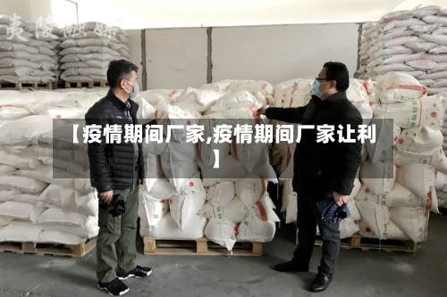 【疫情期间厂家,疫情期间厂家让利】-第3张图片
