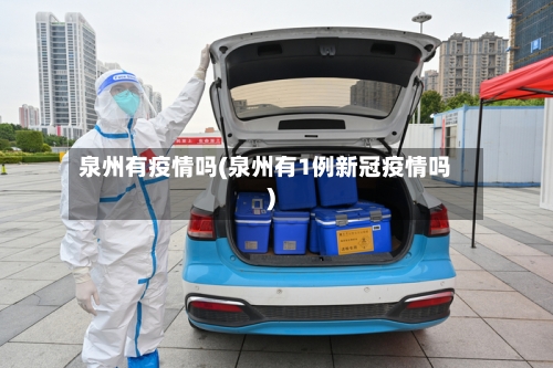 泉州有疫情吗(泉州有1例新冠疫情吗)-第3张图片