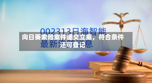 向日葵索赔案件递交立案，符合条件还可登记-第3张图片