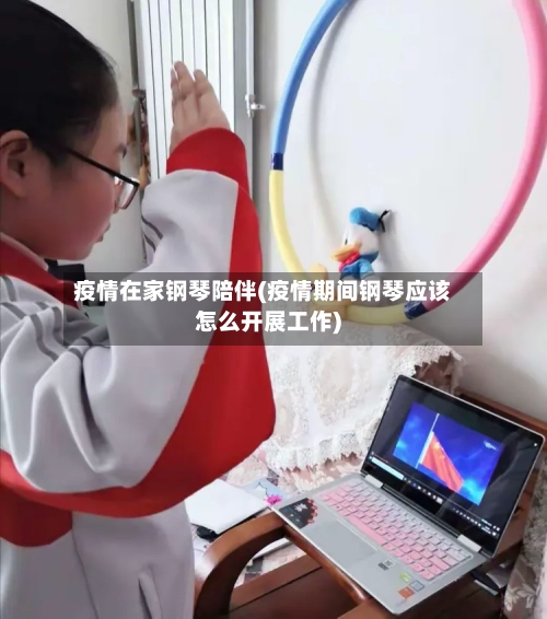 疫情在家钢琴陪伴(疫情期间钢琴应该怎么开展工作)-第3张图片