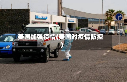 美国加强疫情(美国对疫情防控)-第2张图片
