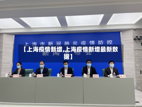 【上海疫情新增,上海疫情新增最新数据】