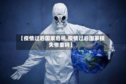 【疫情过后国家危机,疫情过后国家损失惨重吗】-第2张图片
