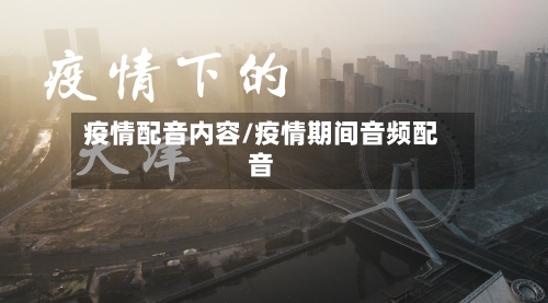 疫情配音内容/疫情期间音频配音