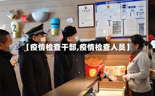 【疫情检查干部,疫情检查人员】-第2张图片