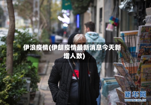 伊浪疫情(伊朗疫情最新消息今天新增人数)-第2张图片