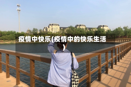 疫情中快乐(疫情中的快乐生活)
