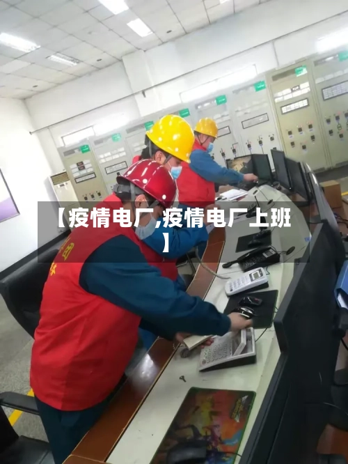 【疫情电厂,疫情电厂上班】