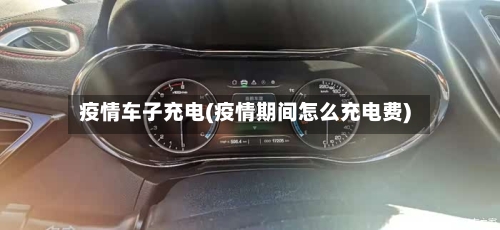 疫情车子充电(疫情期间怎么充电费)-第3张图片