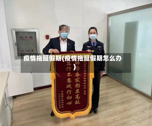 疫情拖延假期(疫情拖延假期怎么办)