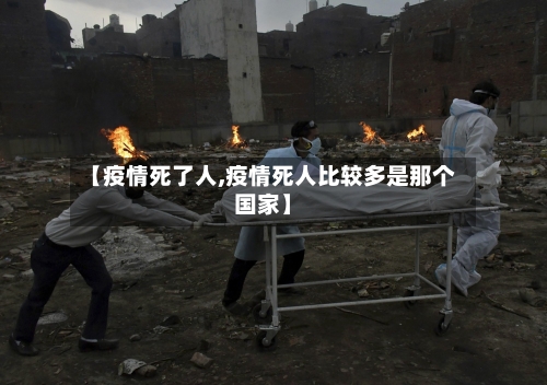 【疫情死了人,疫情死人比较多是那个国家】