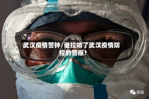 武汉疫情警钟/谁拉响了武汉疫情防控的警报?