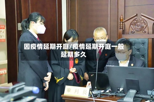 因疫情延期开庭/疫情延期开庭一般延期多久-第2张图片