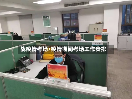 战疫情考场/疫情期间考场工作安排-第3张图片