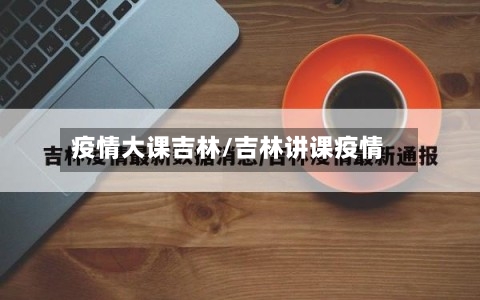 疫情大课吉林/吉林讲课疫情