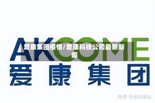 爱康集团疫情/爱康科技公司最新新闻-第3张图片