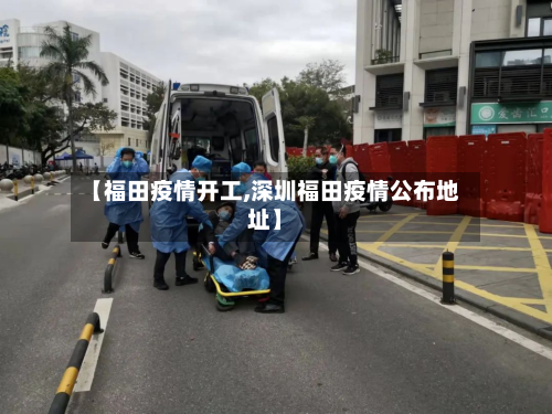 【福田疫情开工,深圳福田疫情公布地址】