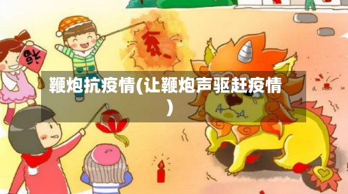 鞭炮抗疫情(让鞭炮声驱赶疫情)-第2张图片