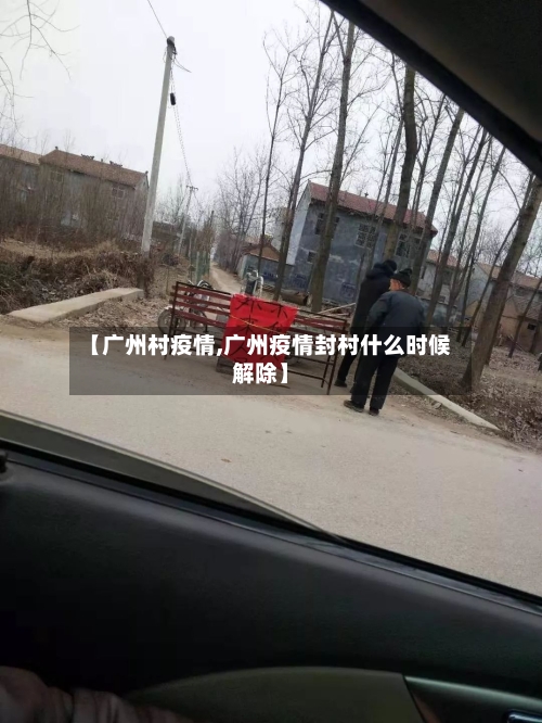 【广州村疫情,广州疫情封村什么时候解除】