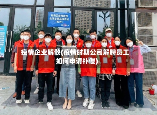疫情企业解散(疫情时期公司解聘员工如何申请补偿)