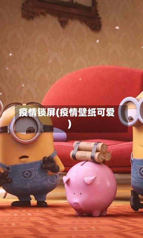 疫情锁屏(疫情壁纸可爱)-第2张图片