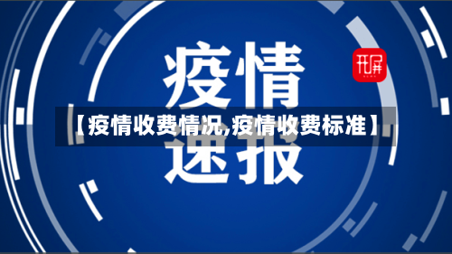 【疫情收费情况,疫情收费标准】-第2张图片