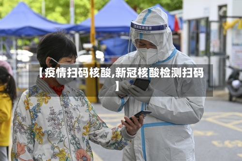 【疫情扫码核酸,新冠核酸检测扫码】
