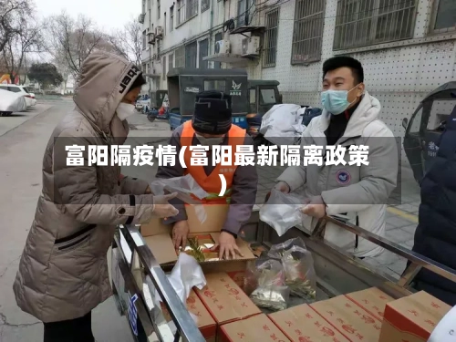 富阳隔疫情(富阳最新隔离政策)-第3张图片