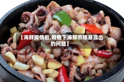 【海鲜疫情后,疫情下海鲜市场暴露出的问题】