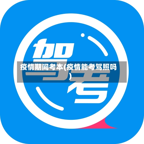 疫情期间考本(疫情能考驾照吗)-第2张图片