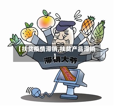 【扶贫疫情滞销,扶贫产品滞销】