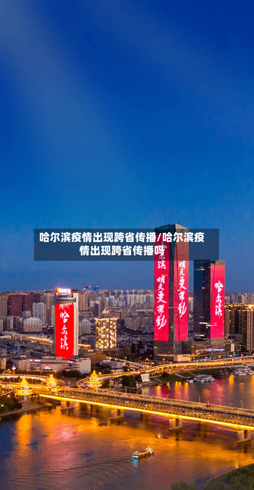 哈尔滨疫情出现跨省传播/哈尔滨疫情出现跨省传播吗