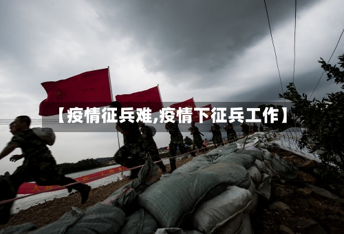 【疫情征兵难,疫情下征兵工作】-第2张图片